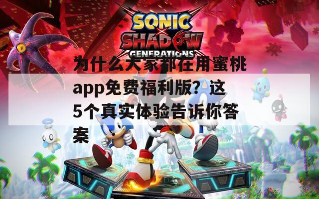 为什么大家都在用蜜桃app免费福利版？这5个真实体验告诉你答案