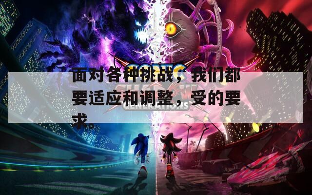 面对各种挑战，我们都要适应和调整，受的要求。