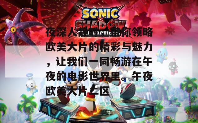 夜深人静时，带你领略欧美大片的精彩与魅力，让我们一同畅游在午夜的电影世界里。午夜欧美大片二区