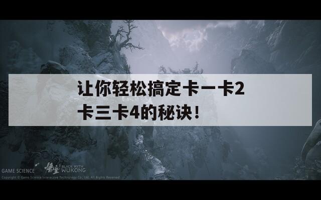 让你轻松搞定卡一卡2卡三卡4的秘诀！