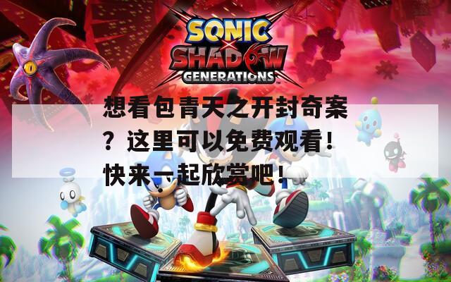 想看包青天之开封奇案？这里可以免费观看！快来一起欣赏吧！