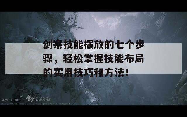 剑宗技能摆放的七个步骤，轻松掌握技能布局的实用技巧和方法！