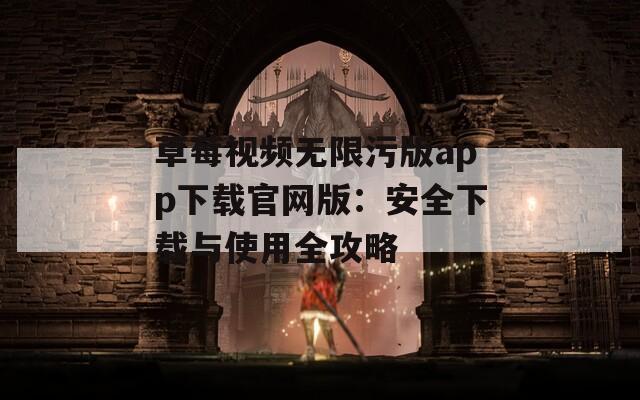 草莓视频无限污版app下载官网版：安全下载与使用全攻略