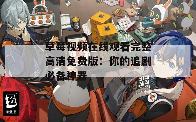 草莓视频在线观看完整高清免费版：你的追剧必备神器