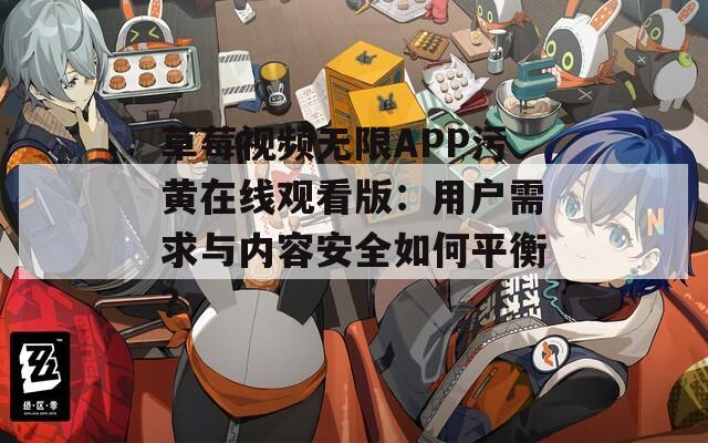 草莓视频无限APP污黄在线观看版：用户需求与内容安全如何平衡？