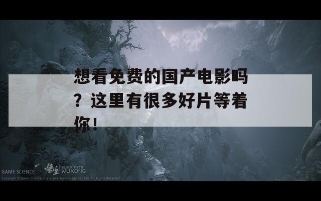 想看免费的国产电影吗？这里有很多好片等着你！