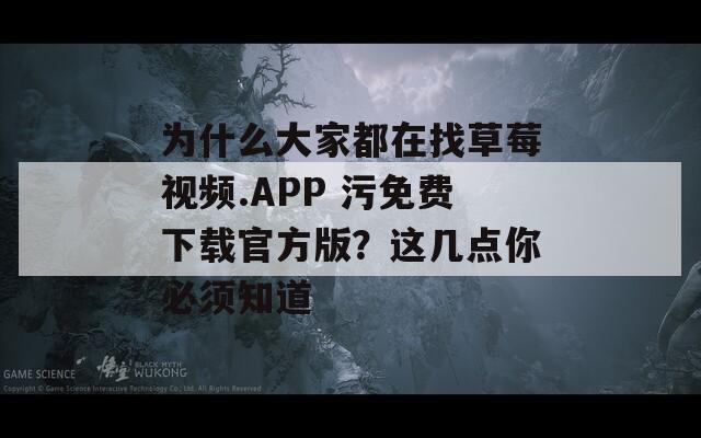 为什么大家都在找草莓视频.APP 污免费下载官方版？这几点你必须知道