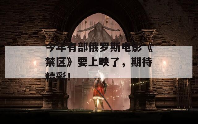 今年有部俄罗斯电影《禁区》要上映了，期待精彩！