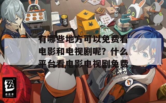 有哪些地方可以免费看电影和电视剧呢？什么平台看电影电视剧免费