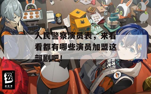 人民警察演员表，来看看都有哪些演员加盟这部剧吧！