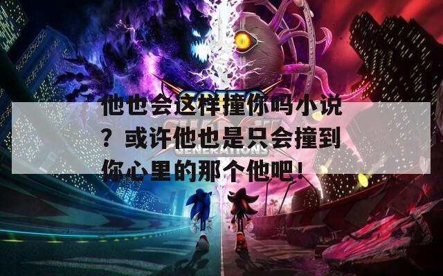 他也会这样撞你吗小说？或许他也是只会撞到你心里的那个他吧！