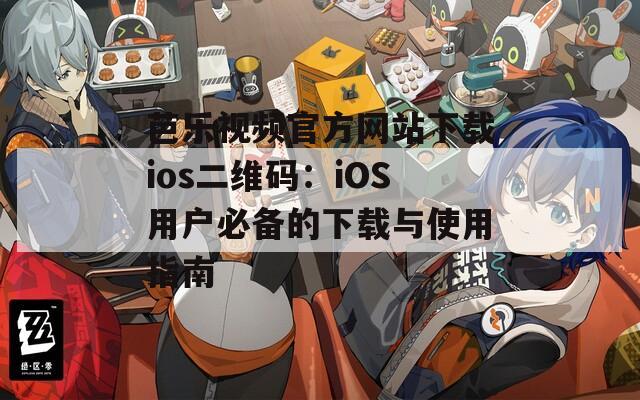 芭乐视频官方网站下载ios二维码：iOS用户必备的下载与使用指南