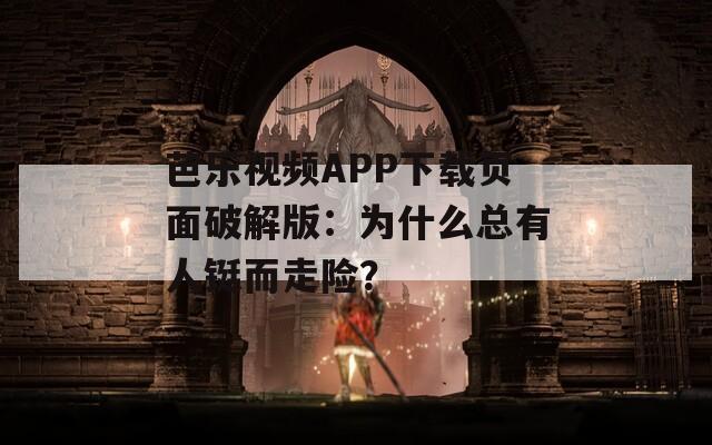 芭乐视频APP下载页面破解版：为什么总有人铤而走险？