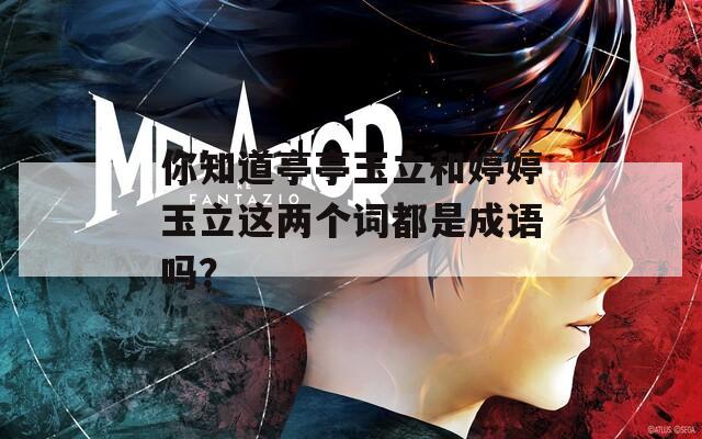你知道亭亭玉立和婷婷玉立这两个词都是成语吗？