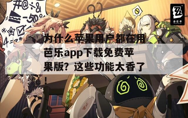 为什么苹果用户都在用芭乐app下载免费苹果版？这些功能太香了！