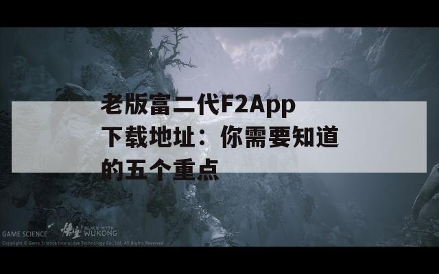 老版富二代F2App下载地址：你需要知道的五个重点