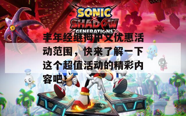 丰年经继拇中文优惠活动范围，快来了解一下这个超值活动的精彩内容吧！