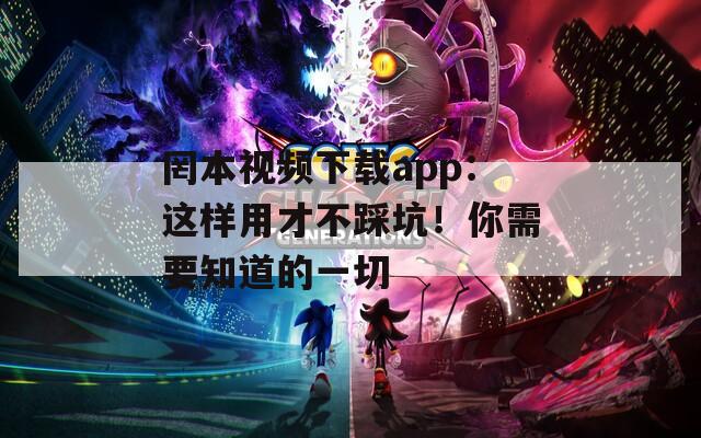 罔本视频下载app：这样用才不踩坑！你需要知道的一切