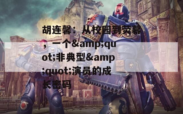 胡连馨：从校园到荧幕，一个&quot;非典型&quot;演员的成长密码