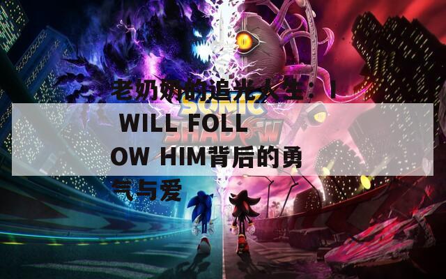 老奶奶的追光人生：I WILL FOLLOW HIM背后的勇气与爱