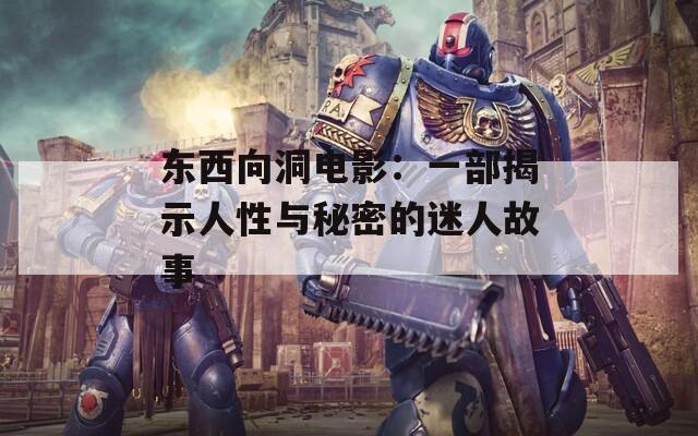 东西向洞电影：一部揭示人性与秘密的迷人故事