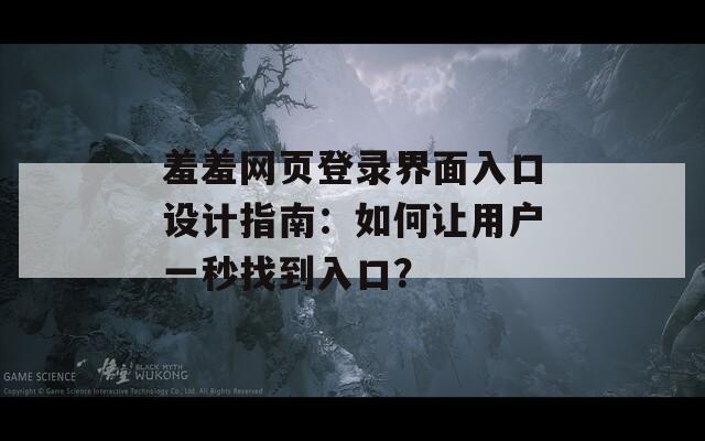 羞羞网页登录界面入口设计指南：如何让用户一秒找到入口？