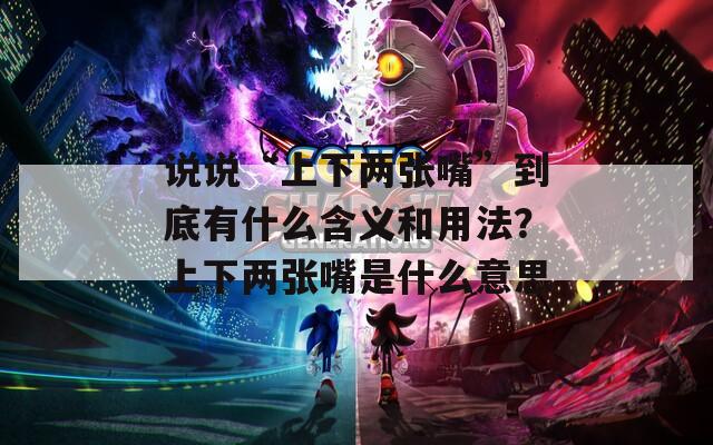 说说“上下两张嘴”到底有什么含义和用法？上下两张嘴是什么意思