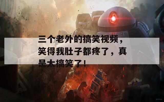 三个老外的搞笑视频，笑得我肚子都疼了，真是太搞笑了！
