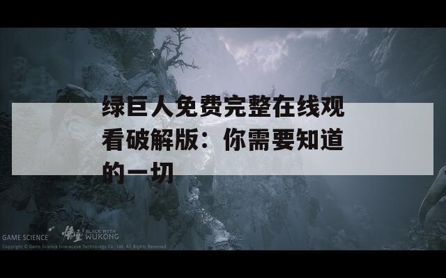 绿巨人免费完整在线观看破解版：你需要知道的一切