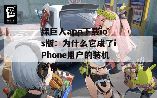 绿巨人app下载ios版：为什么它成了iPhone用户的装机必备？