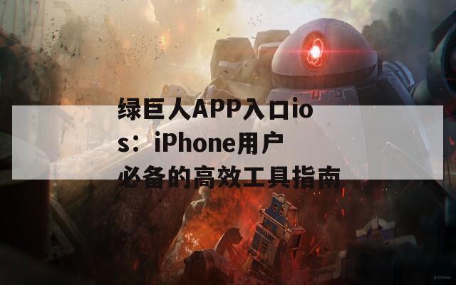 绿巨人APP入口ios：iPhone用户必备的高效工具指南