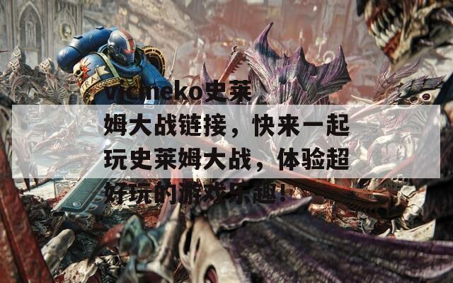 vicineko史莱姆大战链接，快来一起玩史莱姆大战，体验超好玩的游戏乐趣！