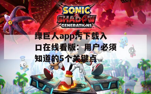 绿巨人app污下载入口在线看版：用户必须知道的5个关键点