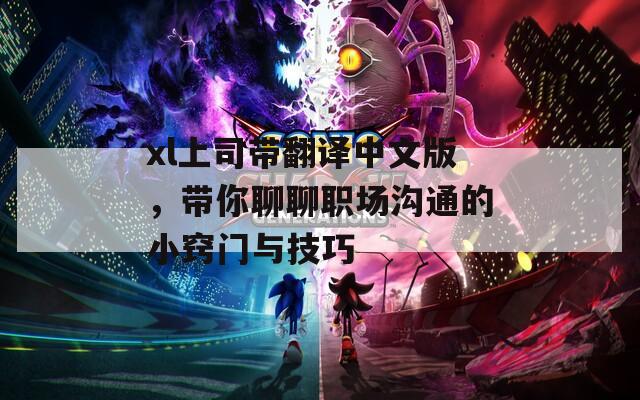 xl上司带翻译中文版，带你聊聊职场沟通的小窍门与技巧