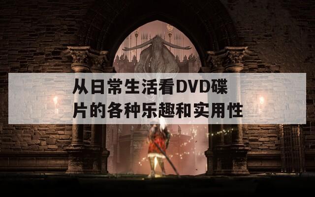 从日常生活看DVD碟片的各种乐趣和实用性