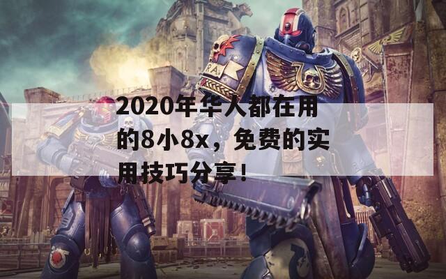 2020年华人都在用的8小8x，免费的实用技巧分享！