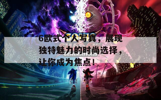 6欧式个人写真，展现独特魅力的时尚选择，让你成为焦点！