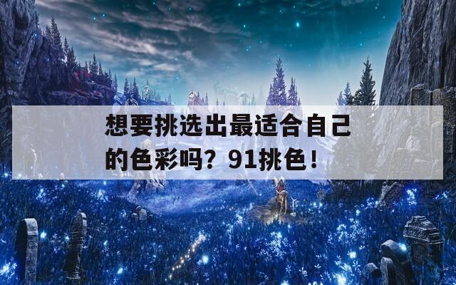 想要挑选出最适合自己的色彩吗？91挑色！