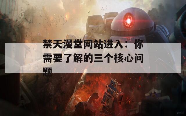 禁天漫堂网站进入：你需要了解的三个核心问题