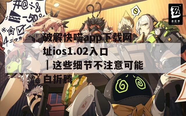 破解快喵app下载网址ios1.02入口｜这些细节不注意可能白折腾