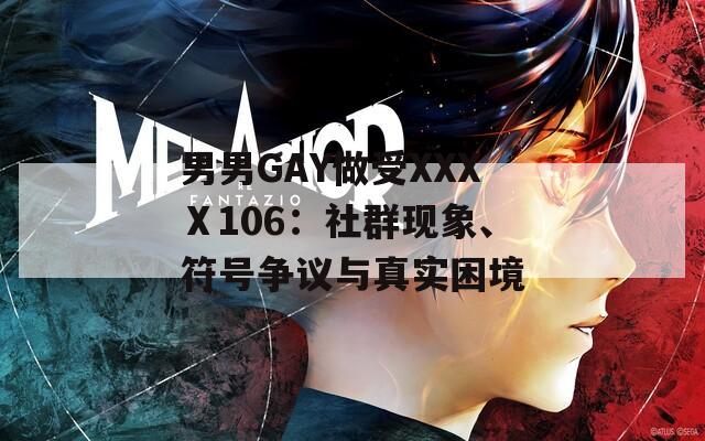 男男GAY做受XXXⅩ106：社群现象、符号争议与真实困境