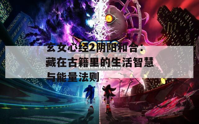玄女心经2阴阳和合：藏在古籍里的生活智慧与能量法则