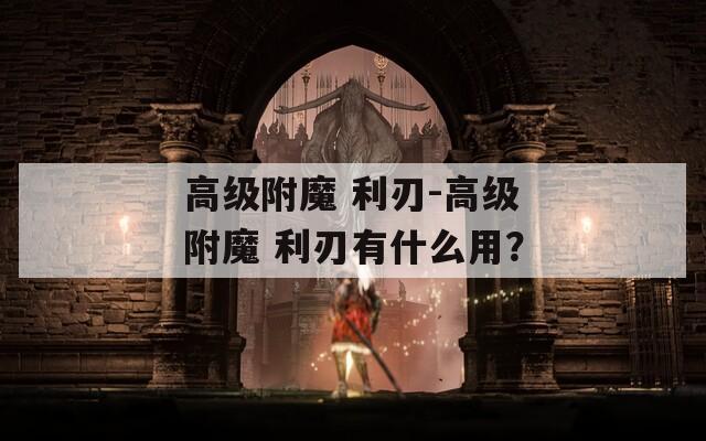 高级附魔 利刃-高级附魔 利刃有什么用？