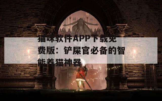 猫咪软件APP下载免费版：铲屎官必备的智能养猫神器