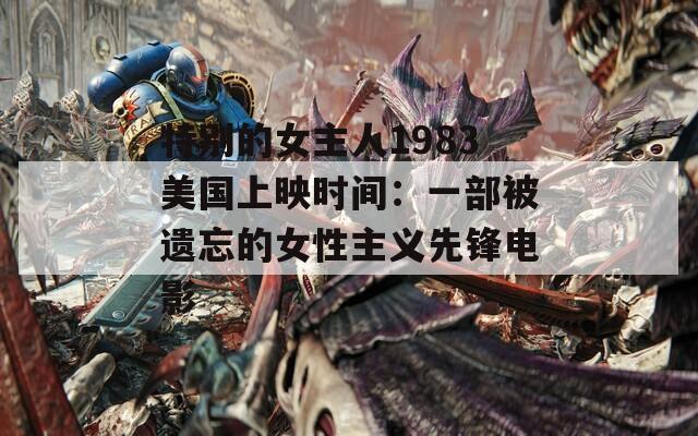 特别的女主人1983美国上映时间：一部被遗忘的女性主义先锋电影