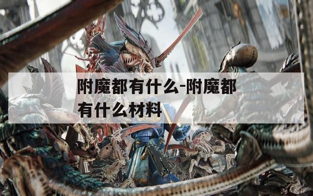 附魔都有什么-附魔都有什么材料