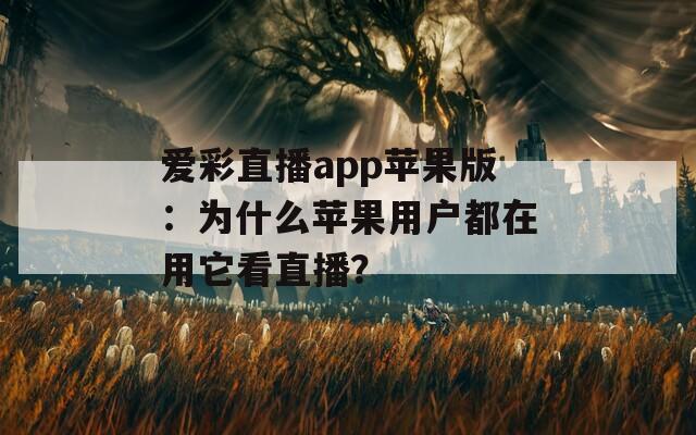 爱彩直播app苹果版：为什么苹果用户都在用它看直播？