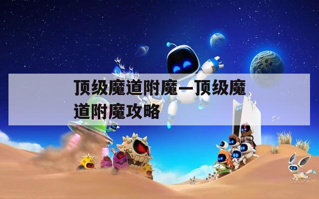 顶级魔道附魔—顶级魔道附魔攻略