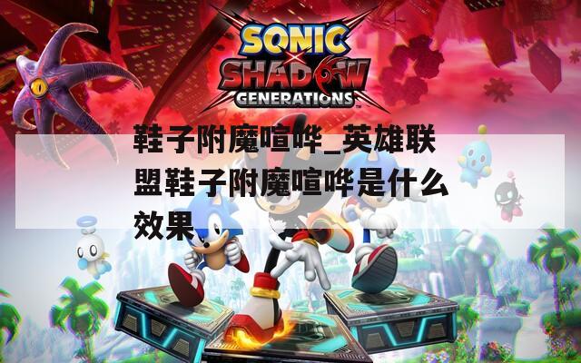 鞋子附魔喧哗_英雄联盟鞋子附魔喧哗是什么效果