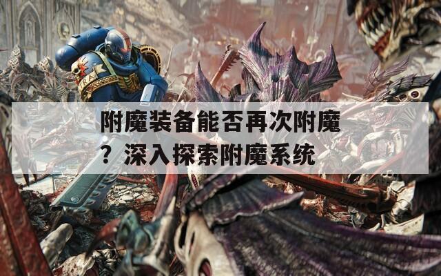 附魔装备能否再次附魔？深入探索附魔系统